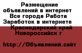 «Размещение объявлений в интернет» - Все города Работа » Заработок в интернете   . Краснодарский край,Новороссийск г.